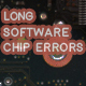 Long Software Chip Errors